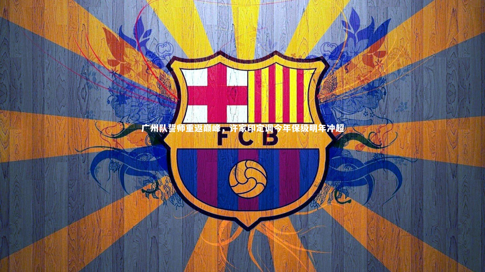 【乐竟体育app】广州队誓师重返巅峰，许家印定调今年保级明年冲超