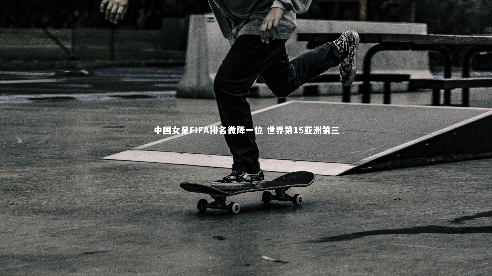 【乐竟体育app】中国女足FIFA排名微降一位 世界第15亚洲第三