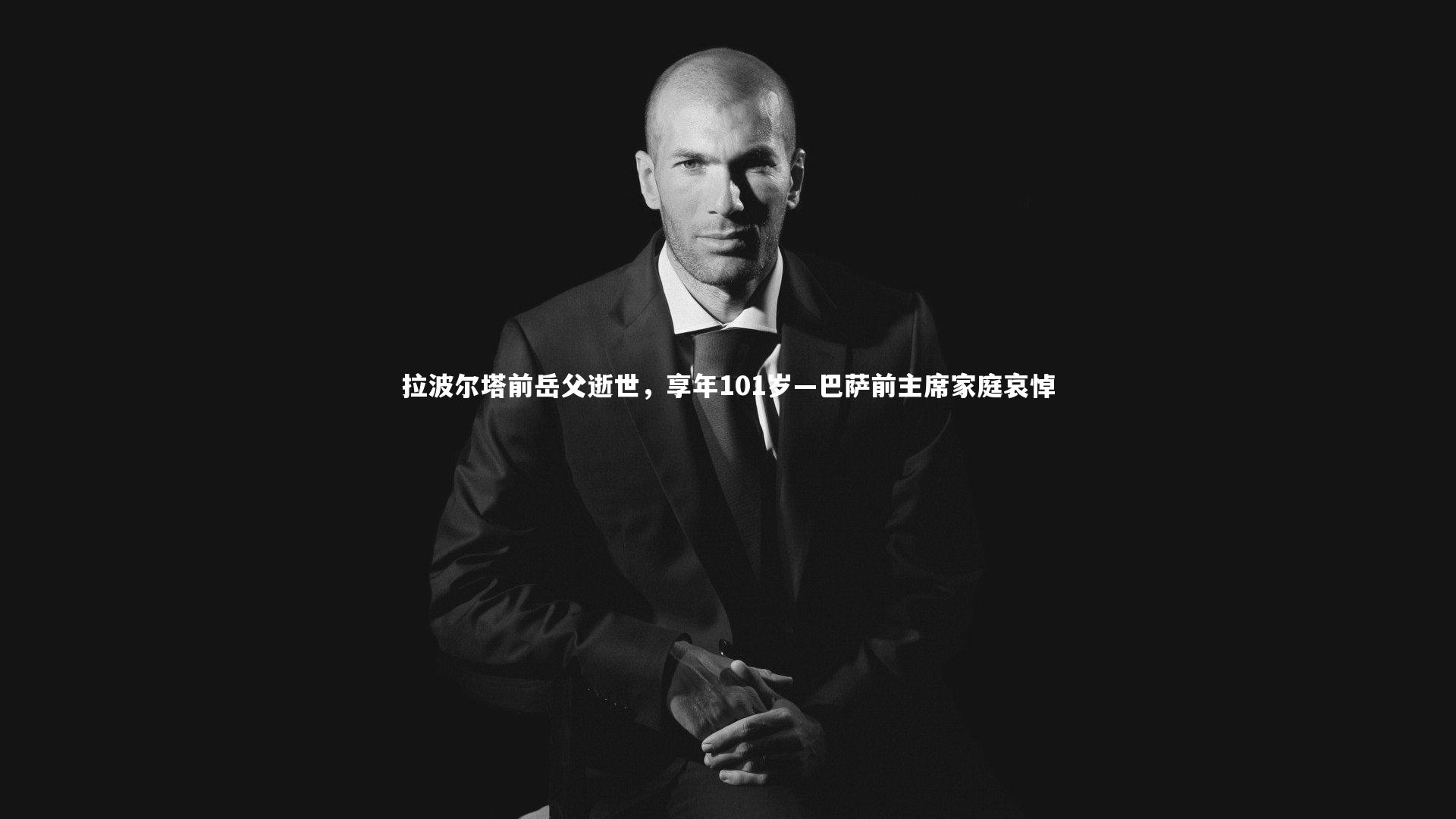 拉波尔塔前岳父逝世，享年101岁—巴萨前主席家庭哀悼