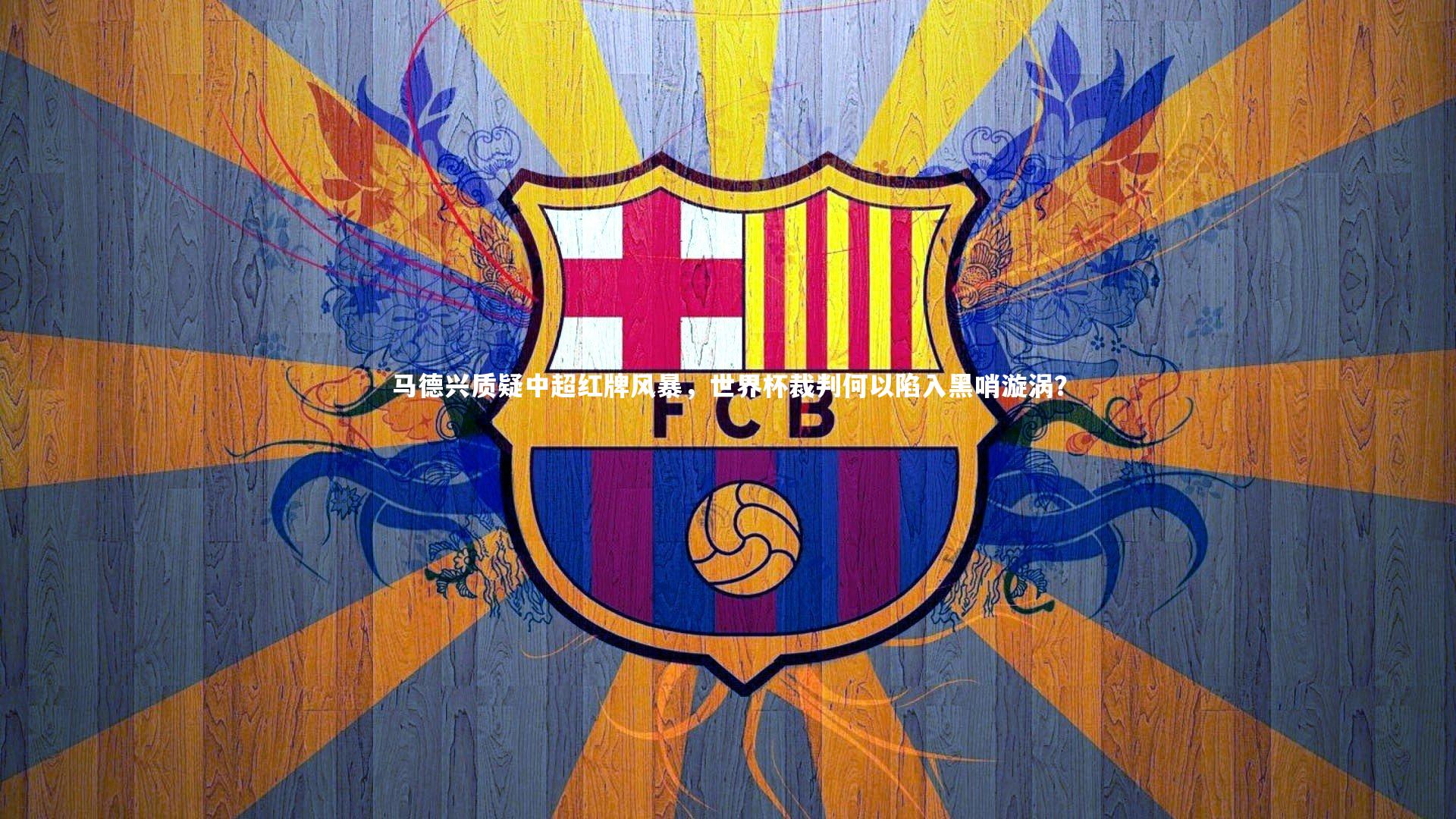 乐竟官网：马德兴质疑中超红牌风暴，世界杯裁判何以陷入黑哨漩涡？